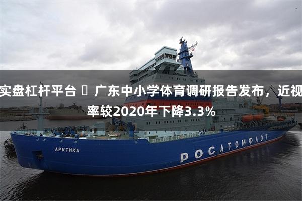 实盘杠杆平台 广东中小学体育调研报告发布,近视率较2020年下降3.3%