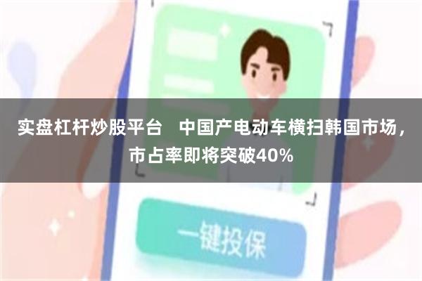 实盘杠杆炒股平台 中国产电动车横扫韩国市场,市占率即将突破40%