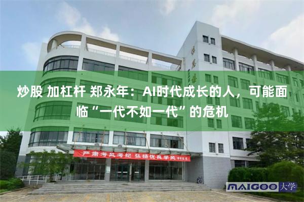 炒股 加杠杆 郑永年：AI时代成长的人，可能面临“一代不如一代”的危机