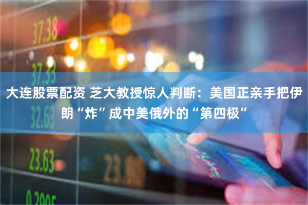 大连股票配资 芝大教授惊人判断:美国正亲手把伊朗“炸”成中美俄外的“第四极”