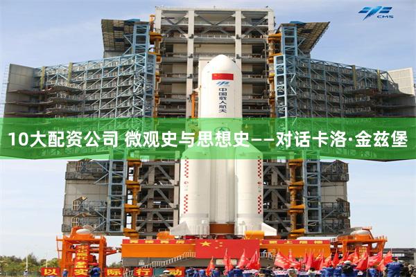 10大配资公司 微观史与思想史——对话卡洛·金兹堡