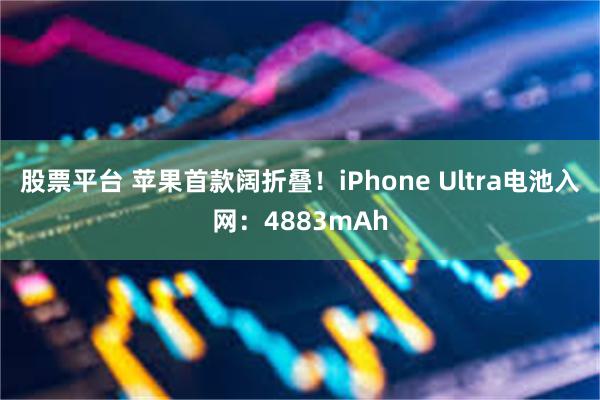 股票平台 苹果首款阔折叠!iPhone Ultra电池入网:4883mAh
