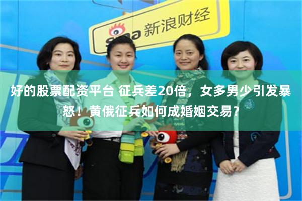 好的股票配资平台 征兵差20倍，女多男少引发暴怒！黄俄征兵如何成婚姻交易？