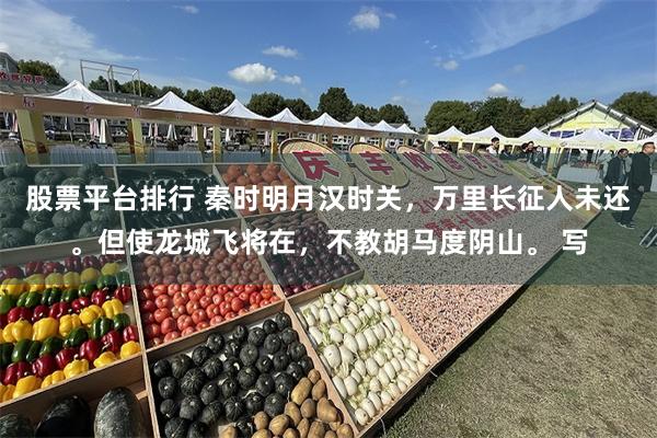 股票平台排行 秦时明月汉时关，万里长征人未还。但使龙城飞将在，不教胡马度阴山。 写