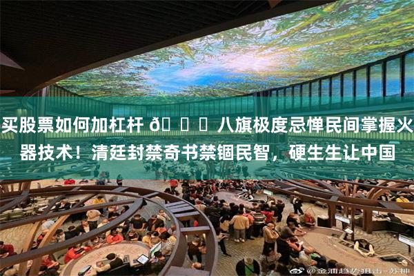 买股票如何加杠杆 🌞八旗极度忌惮民间掌握火器技术！清廷封禁奇书禁锢民智，硬生生让中国