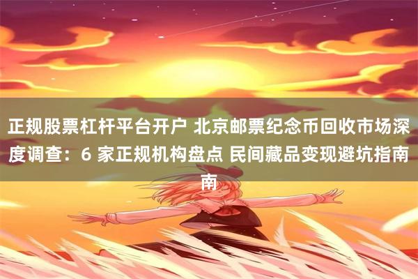 正规股票杠杆平台开户 北京邮票纪念币回收市场深度调查：6 家正规机构盘点 民间藏品变现避坑指南
