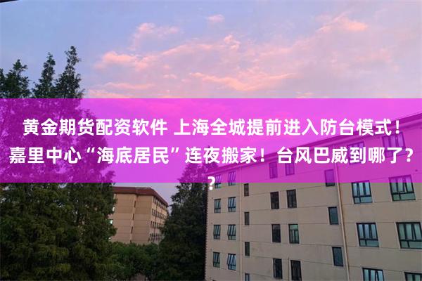 黄金期货配资软件 上海全城提前进入防台模式！嘉里中心“海底居民”连夜搬家！台风巴威到哪了？