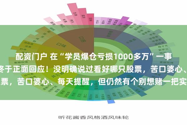 配资门户 在“学员爆仓亏损1000多万”一事不断发酵之后，任泽平终于正面回应！没明确说过看好哪只股票，苦口婆心、每天提醒，但仍然有个别想赌一把实现财富自由