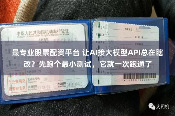 最专业股票配资平台 让AI接大模型API总在瞎改？先跑个最小测试，它就一次跑通了