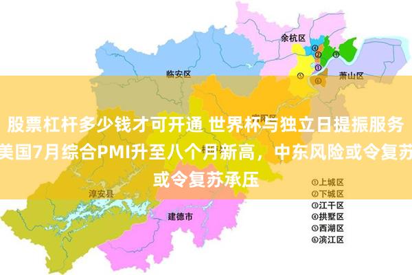 股票杠杆多少钱才可开通 世界杯与独立日提振服务业，美国7月综合PMI升至八个月新高，中东风险或令复苏承压