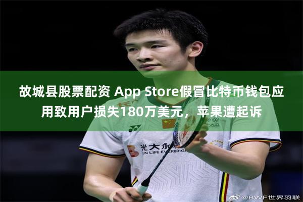 故城县股票配资 App Store假冒比特币钱包应用致用户损失180万美元，苹果遭起诉