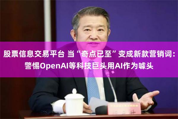 股票信息交易平台 当“奇点已至”变成新款营销词:警惕OpenAI等科技巨头用AI作为噱头