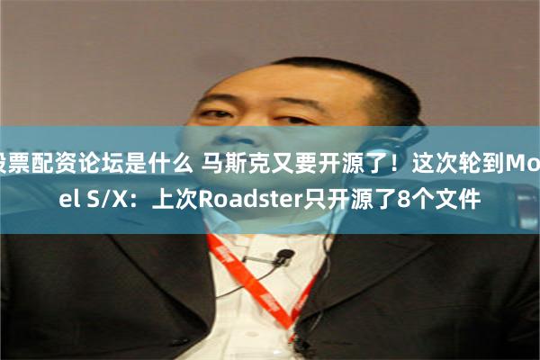 股票配资论坛是什么 马斯克又要开源了！这次轮到Model S/X：上次Roadster只开源了8个文件