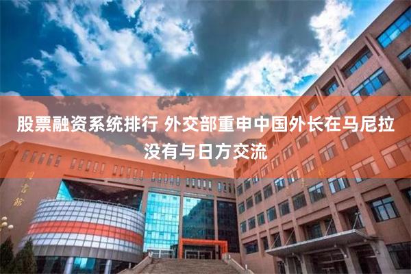 股票融资系统排行 外交部重申中国外长在马尼拉没有与日方交流