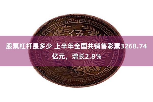 股票杠杆是多少 上半年全国共销售彩票3268.74亿元，增长2.8％