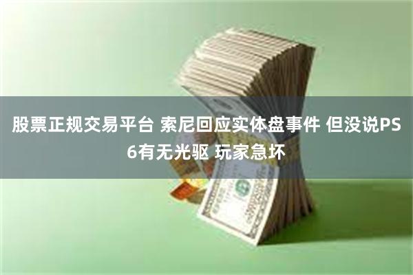 股票正规交易平台 索尼回应实体盘事件 但没说PS6有无光驱 玩家急坏