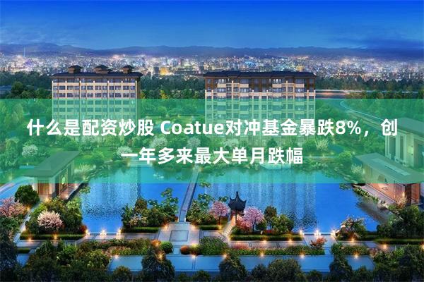 什么是配资炒股 Coatue对冲基金暴跌8%，创一年多来最大单月跌幅