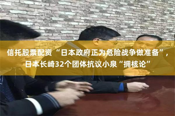 信托股票配资 “日本政府正为危险战争做准备”，日本长崎32个团体抗议小泉“拥核论”