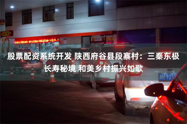 股票配资系统开发 陕西府谷县段寨村:三秦东极长寿秘境 和美乡村振兴如歌