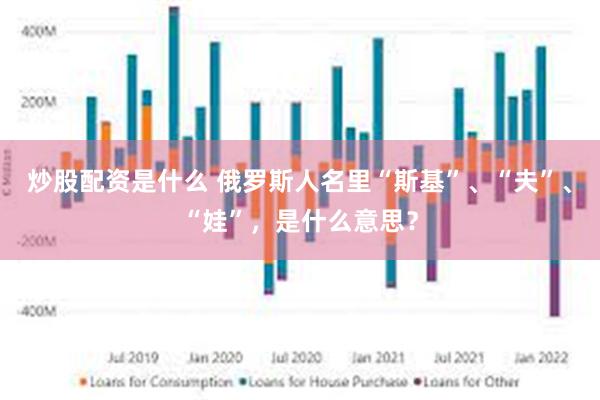 炒股配资是什么 俄罗斯人名里“斯基”、“夫”、“娃”，是什么意思？