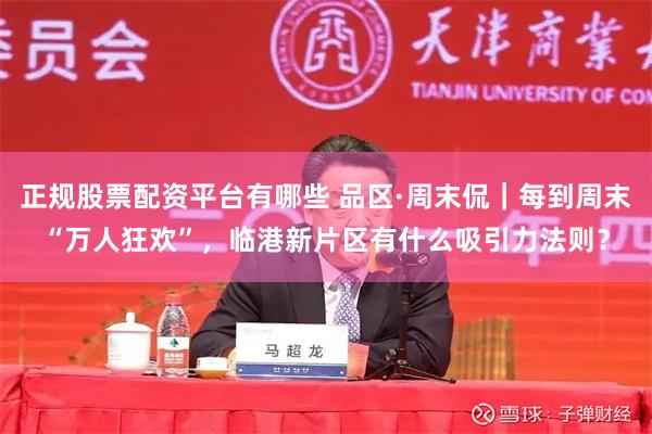 正规股票配资平台有哪些 品区·周末侃｜每到周末“万人狂欢”，临港新片区有什么吸引力法则？