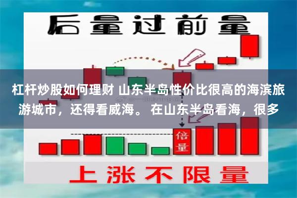 杠杆炒股如何理财 山东半岛性价比很高的海滨旅游城市，还得看威海。 在山东半岛看海，很多