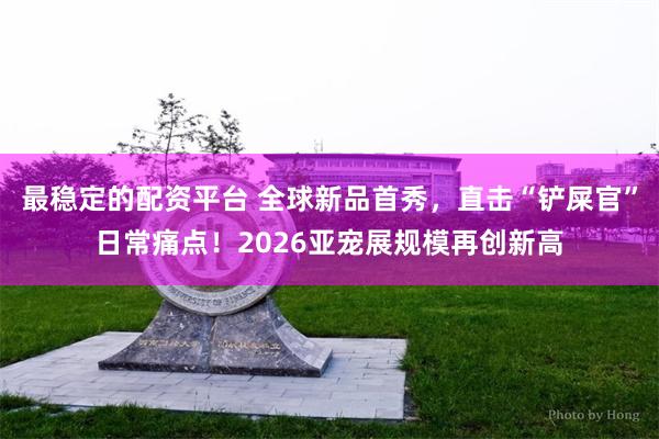 最稳定的配资平台 全球新品首秀，直击“铲屎官”日常痛点！2026亚宠展规模再创新高