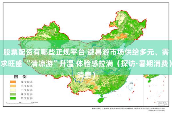 股票配资有哪些正规平台 避暑游市场供给多元、需求旺盛 “清凉游”升温 体验感拉满（探访·暑期消费）