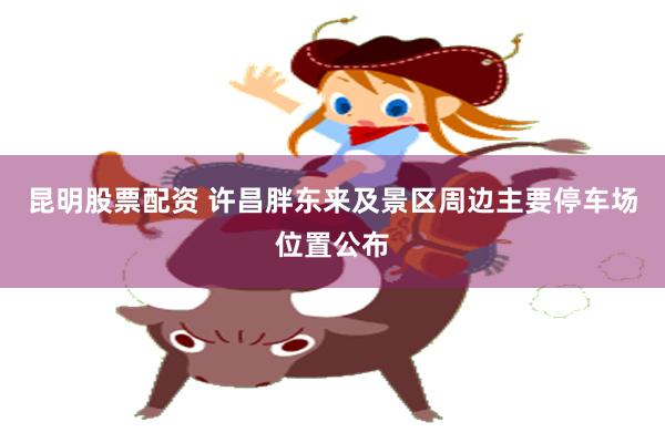 昆明股票配资 许昌胖东来及景区周边主要停车场位置公布