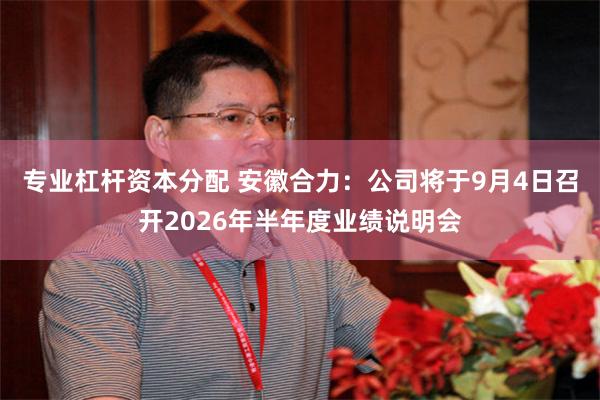 专业杠杆资本分配 安徽合力：公司将于9月4日召开2026年半年度业绩说明会