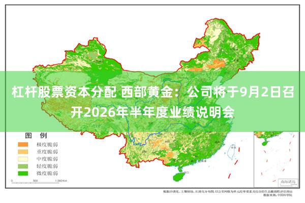 杠杆股票资本分配 西部黄金：公司将于9月2日召开2026年半年度业绩说明会