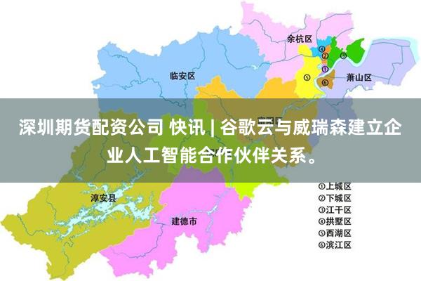 深圳期货配资公司 快讯 | 谷歌云与威瑞森建立企业人工智能合作伙伴关系。