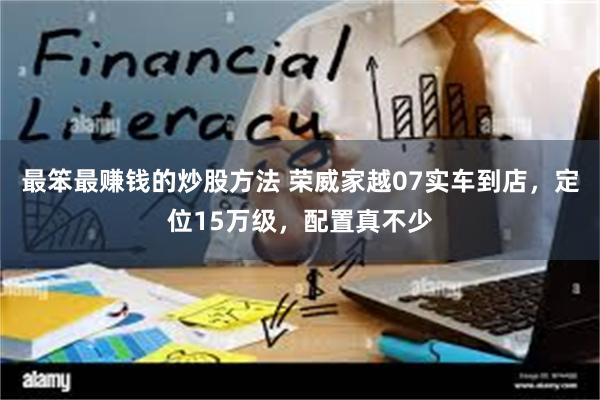 最笨最赚钱的炒股方法 荣威家越07实车到店，定位15万级，配置真不少