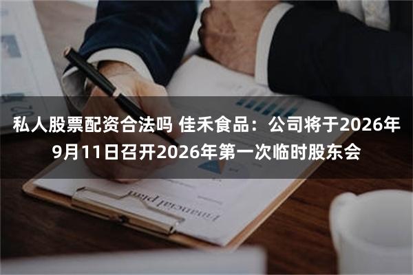 私人股票配资合法吗 佳禾食品：公司将于2026年9月11日召开2026年第一次临时股东会