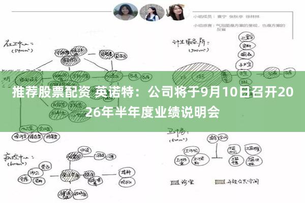 推荐股票配资 英诺特：公司将于9月10日召开2026年半年度业绩说明会
