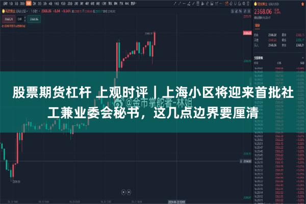 股票期货杠杆 上观时评｜上海小区将迎来首批社工兼业委会秘书，这几点边界要厘清