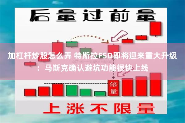 加杠杆炒股怎么弄 特斯拉FSD即将迎来重大升级：马斯克确认避坑功能很快上线
