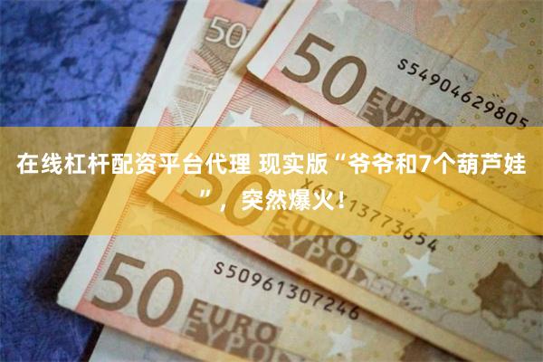 在线杠杆配资平台代理 现实版“爷爷和7个葫芦娃”，突然爆火！