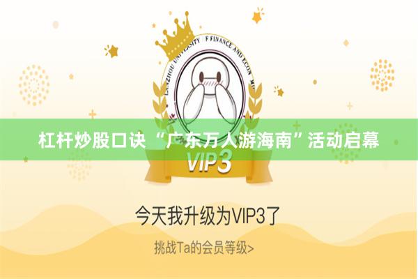 杠杆炒股口诀 “广东万人游海南”活动启幕