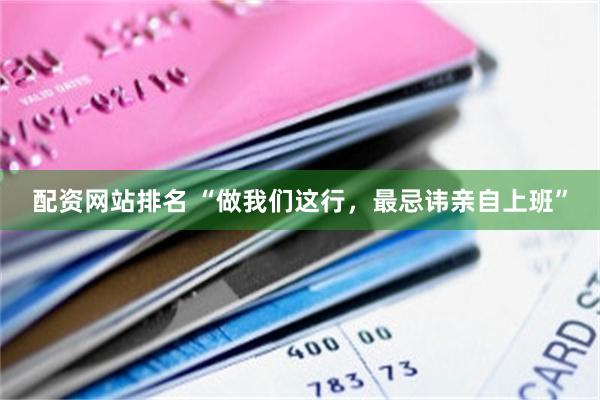 配资网站排名 “做我们这行，最忌讳亲自上班”