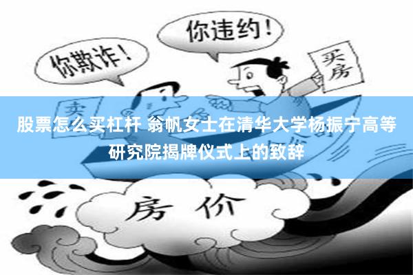 股票怎么买杠杆 翁帆女士在清华大学杨振宁高等研究院揭牌仪式上的致辞