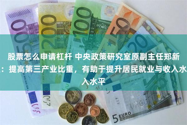 股票怎么申请杠杆 中央政策研究室原副主任郑新立：提高第三产业比重，有助于提升居民就业与收入水平
