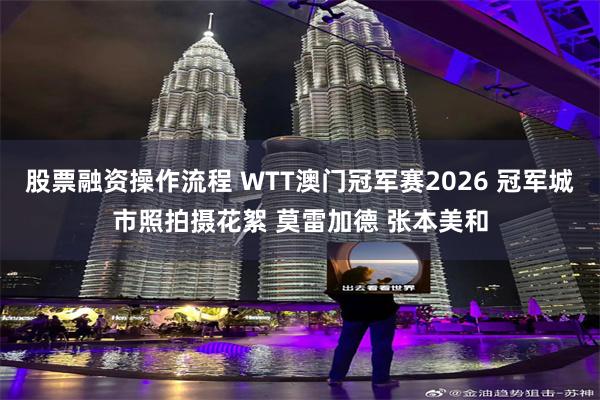 股票融资操作流程 WTT澳门冠军赛2026 冠军城市照拍摄花絮 莫雷加德 张本美和